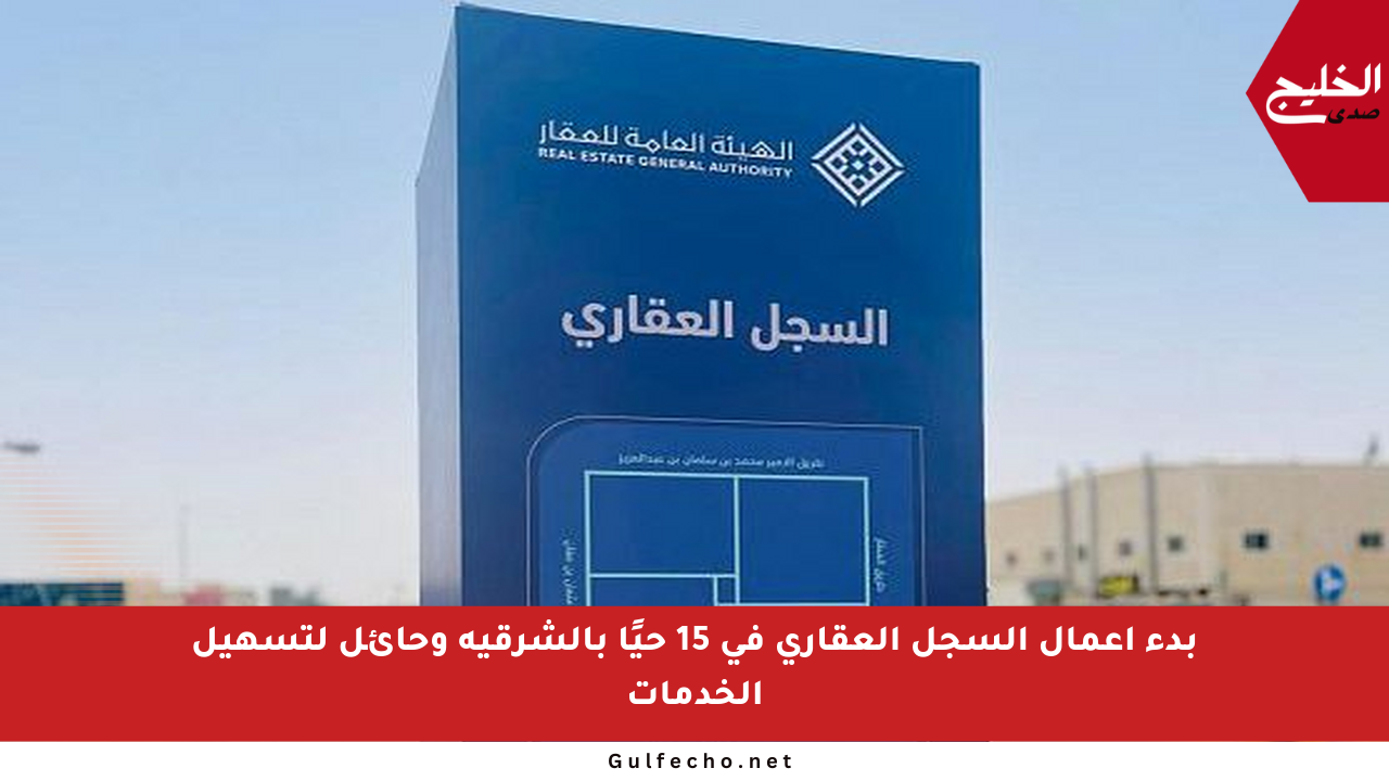 بدء أعمال السجل العقاري في 15 حيًا بالشرقية وحائل لتسهيل الخدمات